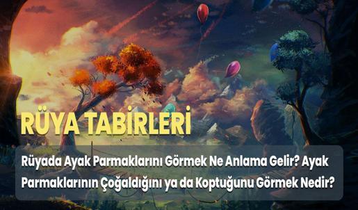 Rüyada Ayak Parmaklarını Görmek Ne Anlama Gelir? Ayak Parmaklarının Çoğaldığını ya da Koptuğunu Görmek Nedir?