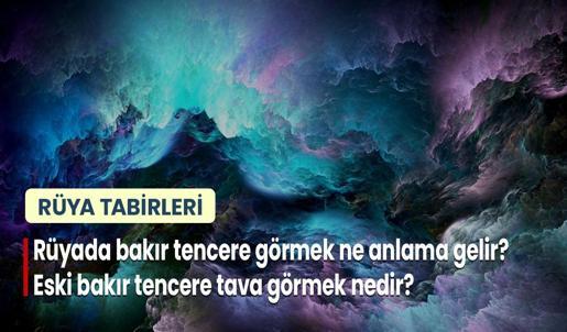 Rüyada Bakır Tencere Görmek Ne Anlama Gelir? Eski Bakır Tencere Tava Görmek Nedir?