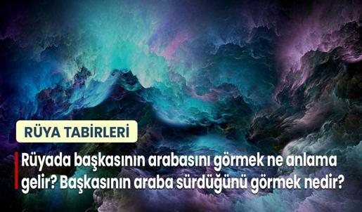 Rüyada Başkasının Arabasını Görmek Ne Anlama Gelir? Başkasının Araba Sürdüğünü ve Kullandığını Görmek Nedir?