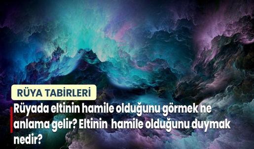 Rüyada Eltinin Hamile Olduğunu Görmek Ne Anlama Gelir? Eltinin Hamile Olduğunu Duymak Nedir?