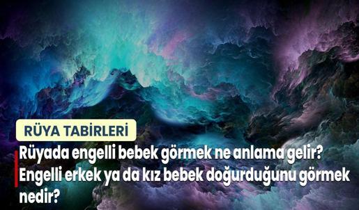 Rüyada Engelli Bebek Görmek Ne Anlama Gelir? Engelli Erkek ya da Kız Bebek Doğurduğunu Görmek Nedir?
