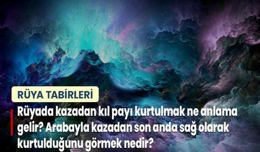 Rüyada Kazadan Kıl Payı Kurtulmak Ne Anlama Gelir? Arabayla Kazadan Son Anda Sağ Olarak Kurtulduğunu Görmek Nedir?