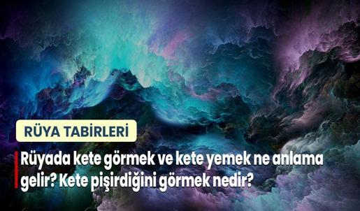 Rüyada Kete Görmek ve Kete Yemek Ne Anlama Gelir? Kete Pişirdiğini Görmek Nedir?