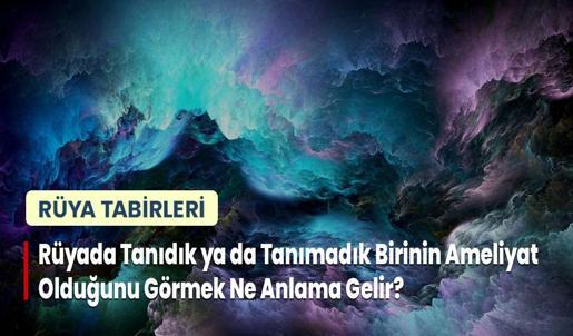 Rüyada Tanıdık ya da Tanımadık Birinin Ameliyat Olduğunu Görmek Ne Anlama Gelir?