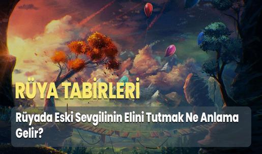 Rüyada Eski Sevgilinin Elini Tutmak Ne Anlama Gelir?