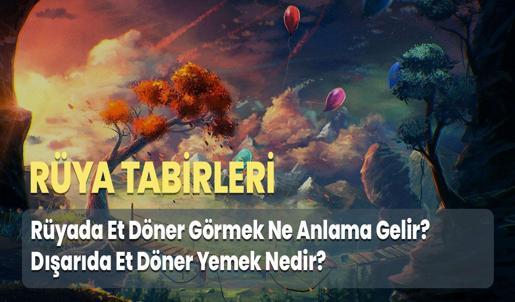 Rüyada Et Döner Görmek Ne Anlama Gelir? Dışarıda Et Döner Yemek Nedir?