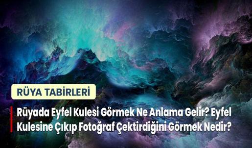 Rüyada Eyfel Kulesi Görmek Ne Anlama Gelir? Eyfel Kulesine Çıkıp Fotoğraf Çektirdiğini Görmek Nedir?