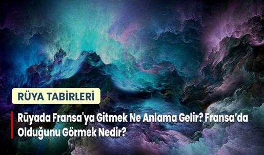 Rüyada Fransa'ya Gitmek Ne Anlama Gelir? Fransa'da Olduğunu Görmek Nedir?