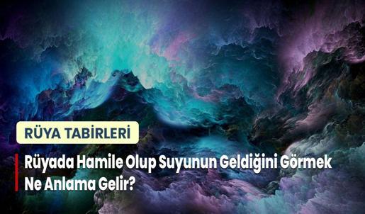 Rüyada Hamile Olup Suyunun Geldiğini Görmek Ne Anlama Gelir?