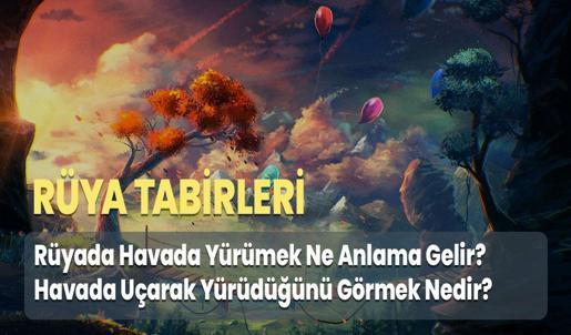 Rüyada Havada Yürümek Ne Anlama Gelir? Havada Uçarak Yürüdüğünü Görmek Nedir?