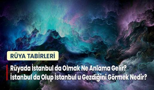 Rüyada İstanbul da Olmak Ne Anlama Gelir? İstanbul da Olup İstanbul u Gezdiğini Görmek Nedir?