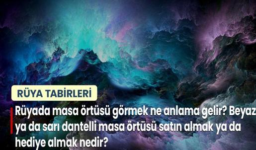 Rüyada Masa Örtüsü Görmek Ne Anlama Gelir? Beyaz ya da Sarı Dantelli Masa Örtüsü Satın Almak ya da Hediye Almak Nedir?