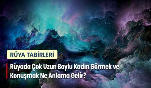 Rüyada Çok Uzun Boylu Kadın Görmek ve Konuşmak Ne Anlama Gelir?