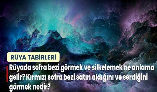 Rüyada Sofra Bezi Görmek ve Silkelemek Ne Anlama Gelir? Kırmızı Sofra Bezi Satın Aldığını ve Serdiğini Görmek Nedir?