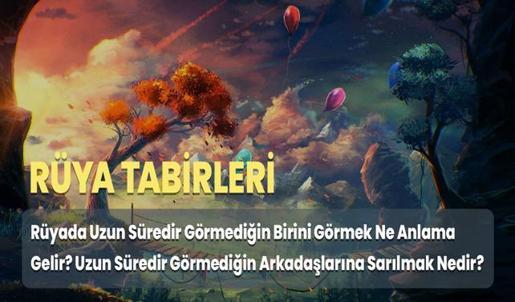 Rüyada Uzun Süredir Görmediğin Birini Görmek Ne Anlama Gelir? Uzun Süredir Görmediğin Arkadaşlarına Sarılmak Nedir?