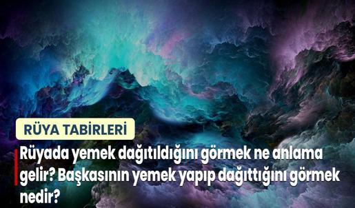 Rüyada Yemek Dağıtıldığını Görmek Ne Anlama Gelir? Başkasının Yemek Yapıp Dağıttığını Görmek Nedir?