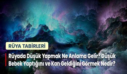 Rüyada Düşük Yapmak Ne Anlama Gelir? Düşük Bebek Yaptığını ve Kan Geldiğini Görmek Nedir?