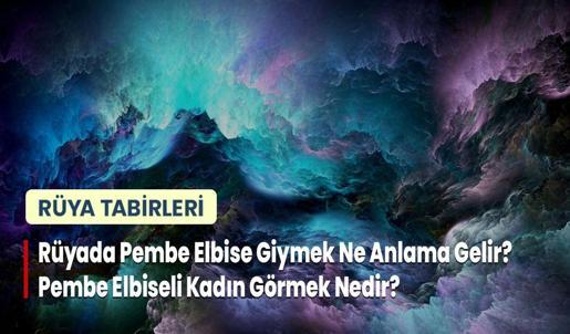 Rüyada Pembe Elbise Giymek Ne Anlama Gelir? Pembe Elbiseli Kadın Görmek Nedir?