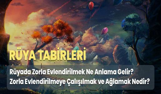Rüyada Zorla Evlendirilmek Ne Anlama Gelir? Zorla Evlendirilmeye Çalışılmak ve Ağlamak Nedir?