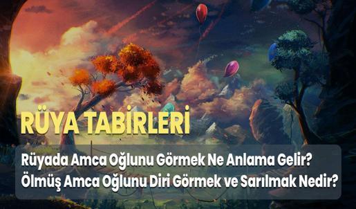 Rüyada Amca Oğlunu Görmek Ne Anlama Gelir? Ölmüş Amca Oğlunu Diri Görmek ve Sarılmak Nedir?