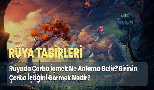 Rüyada Çorba İçmek Ne Anlama Gelir? Birinin Çorba İçtiğini Görmek Nedir?
