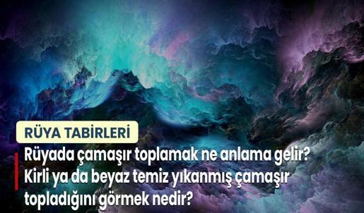Rüyada Çamaşır Toplamak Ne Anlama Gelir? Kirli ya da Beyaz Temiz Yıkanmış Çamaşır Topladığını Görmek Nedir?