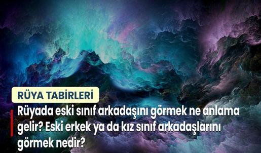 Rüyada Eski Sınıf Arkadaşını Görmek Ne Anlama Gelir? Eski Erkek ya da Kız Sınıf Arkadaşlarını Görmek Nedir?