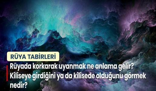 Rüyada Korkarak Uyanmak Ne Anlama Gelir? Kiliseye Girdiğini ya da Kilisede Olduğunu Görmek Nedir?