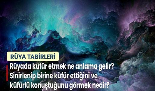 Rüyada Küfür Etmek Ne Anlama Gelir? Sinirlenip Birine Küfür Ettiğini ve Küfürlü Konuştuğunu Görmek Nedir?