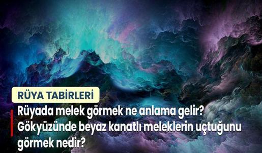 Rüyada Melek Görmek Ne Anlama Gelir? Gökyüzünde Beyaz Kanatlı Meleklerin Uçtuğunu Görmek Nedir?