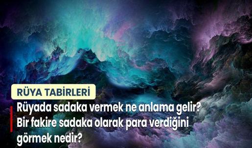 Rüyada Sadaka Vermek Ne Anlama Gelir? Bir Fakire Sadaka Olarak Para Verdiğini Görmek Nedir?