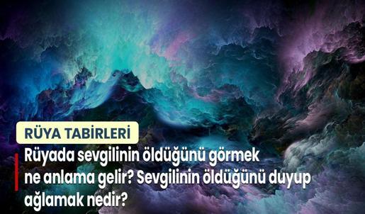 Rüyada Sevgilinin Öldüğünü Görmek Ne Anlama Gelir? Sevgilinin Öldüğünü Duyup Ağlamak Nedir?