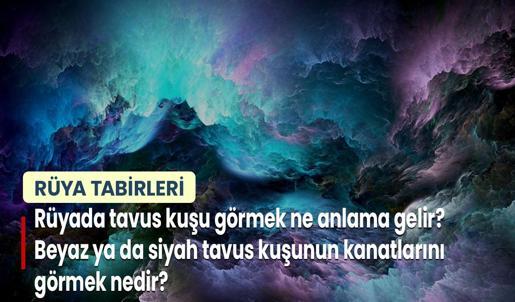Rüyada Tavus Kuşu Görmek Ne Anlama Gelir? Beyaz ya da Siyah Tavus Kuşunun Kanatlarını Açtığını Görmek Nedir?