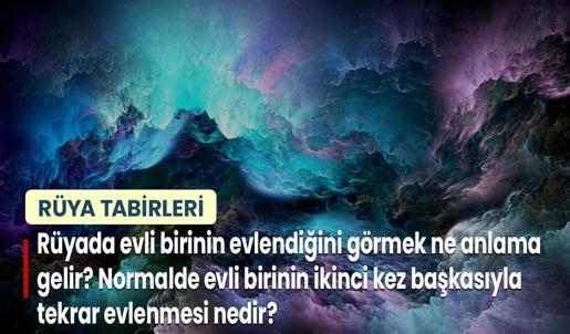 Rüyada Evli Birinin Evlendiğini Görmek Ne Anlama Gelir? Normalde Evli Birinin İkinci Kez Başkasıyla Tekrar Evlenmesi Nedir?