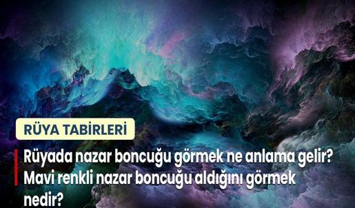 Rüyada Nazar Boncuğu Görmek Ne Anlama Gelir? Mavi Renkli Nazar Boncuğu Aldığını Görmek Nedir?