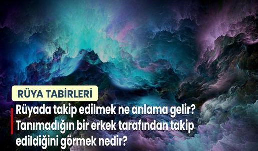 Rüyada Takip Edilmek Ne Anlama Gelir? Tanımadığın Bir Erkek Tarafından Takip Edildiğini Görmek Nedir?