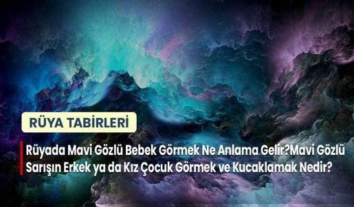 Rüyada Mavi Gözlü Bebek Görmek Ne Anlama Gelir? Mavi Gözlü Sarışın Erkek ya da Kız Çocuk Görmek ve Kucaklamak Nedir?