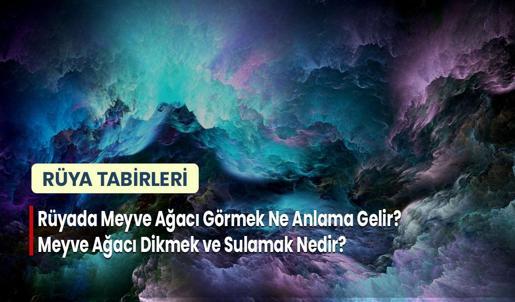 Rüyada Meyve Ağacı Görmek Ne Anlama Gelir? Meyve Ağacı Dikmek ve Sulamak Nedir?