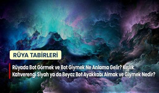 Rüyada Bot Görmek ve Bot Giymek Ne Anlama Gelir? Kışlık Kahverengi Siyah ya da Beyaz Bot Ayakkabı Almak ve Giymek Nedir?