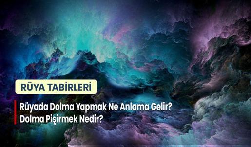 Rüyada Dolma Yapmak Ne Anlama Gelir? Dolma Pişirmek Nedir?