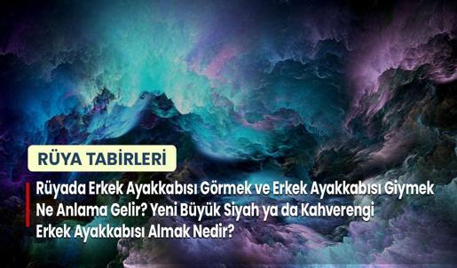 Rüyada Erkek Ayakkabısı Görmek ve Erkek Ayakkabısı Giymek Ne Anlama Gelir? Yeni Büyük Siyah ya da Kahverengi Erkek Ayakkabısı Almak Nedir?