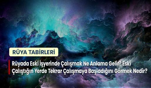 Rüyada Eski İşyerinde Çalışmak Ne Anlama Gelir? Eski Çalıştığın Yerde Tekrar Çalışmaya Başladığını Görmek Nedir?