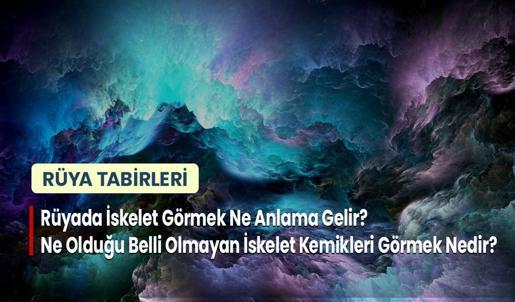 Rüyada İskelet Görmek Ne Anlama Gelir? Ne Olduğu Belli Olmayan İskelet Kemikleri Görmek Nedir?