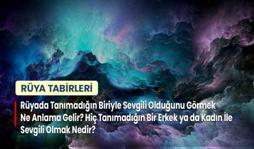 Rüyada Tanımadığın Biriyle Sevgili Olduğunu Görmek Ne Anlama Gelir? Hiç Tanımadığın Bir Erkek ya da Kadın İle Sevgili Olmak Nedir?