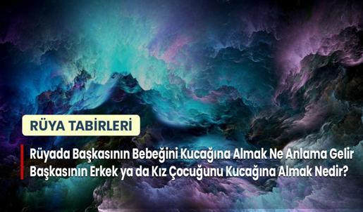 Rüyada Başkasının Bebeğini Kucağına Almak Ne Anlama Gelir? Başkasının Erkek ya da Kız Çocuğunu Kucağına Almak Nedir?