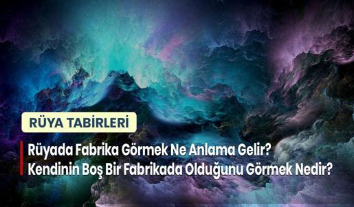 Rüyada Fabrika Görmek Ne Anlama Gelir? Kendinin Boş Bir Fabrikada Olduğunu Görmek Nedir?