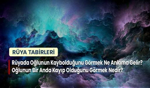 Rüyada Oğlunun Kaybolduğunu Görmek Ne Anlama Gelir? Oğlunun Bir Anda Kayıp Olduğunu Görmek Nedir?