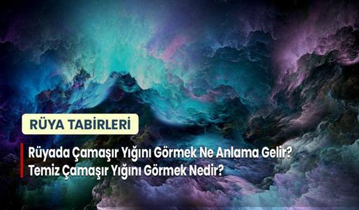 Rüyada Çamaşır Yığını Görmek Ne Anlama Gelir? Temiz Çamaşır Yığını Görmek Nedir?