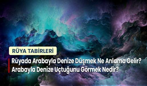 Rüyada Arabayla Denize Düşmek Ne Anlama Gelir? Arabayla Denize Uçtuğunu Görmek Nedir?