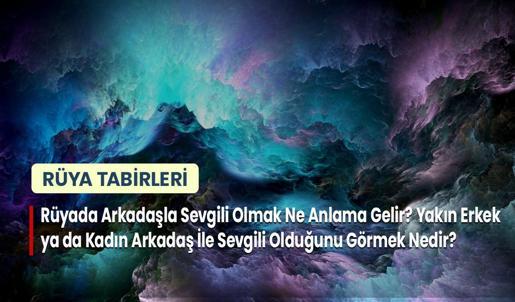 Rüyada Arkadaşla Sevgili Olmak Ne Anlama Gelir? Yakın Erkek ya da Kadın Arkadaş İle Sevgili Olduğunu Görmek Nedir?